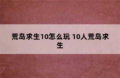 荒岛求生10怎么玩 10人荒岛求生